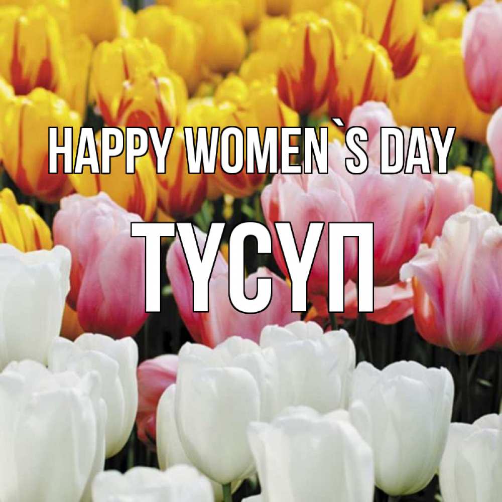 Greetings card с именем, ТҮСҮП happy women`s day разноцветные цветы Greetings with text for free download 